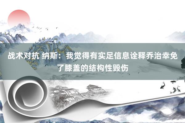 战术对抗 纳斯：我觉得有实足信息诠释乔治幸免了膝盖的结构性毁伤