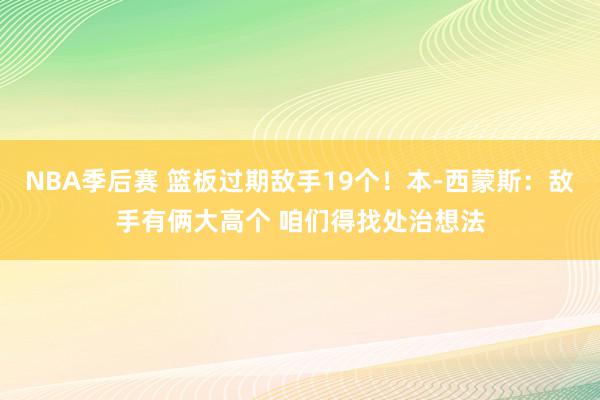 NBA季后赛 篮板过期敌手19个！本-西蒙斯：敌手有俩大高个 咱们得找处治想法