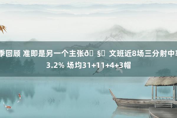 赛季回顾 准即是另一个主张🧐文班近8场三分射中率43.2% 场均31+11+4+3帽