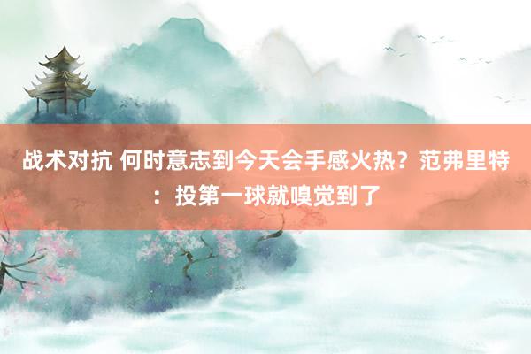 战术对抗 何时意志到今天会手感火热？范弗里特：投第一球就嗅觉到了