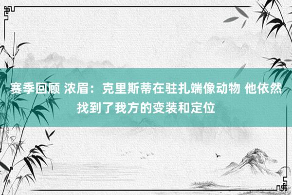 赛季回顾 浓眉：克里斯蒂在驻扎端像动物 他依然找到了我方的变装和定位