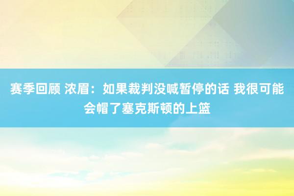 赛季回顾 浓眉：如果裁判没喊暂停的话 我很可能会帽了塞克斯顿的上篮