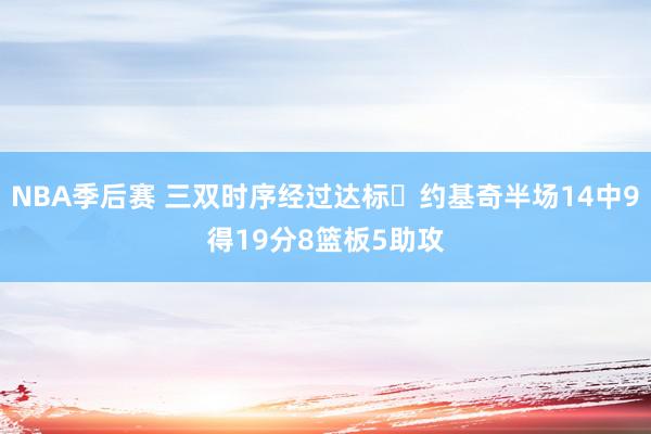 NBA季后赛 三双时序经过达标✔约基奇半场14中9得19分8篮板5助攻