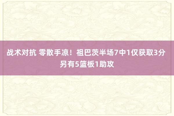 战术对抗 零散手凉！祖巴茨半场7中1仅获取3分 另有5篮板1助攻