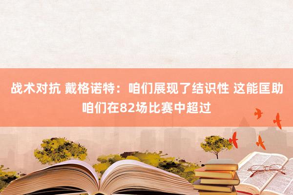 战术对抗 戴格诺特：咱们展现了结识性 这能匡助咱们在82场比赛中超过