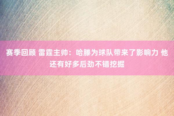 赛季回顾 雷霆主帅：哈滕为球队带来了影响力 他还有好多后劲不错挖掘