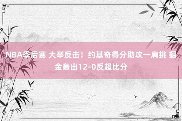 NBA季后赛 大举反击！约基奇得分助攻一肩挑 掘金轰出12-0反超比分