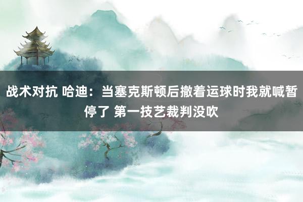 战术对抗 哈迪：当塞克斯顿后撤着运球时我就喊暂停了 第一技艺裁判没吹