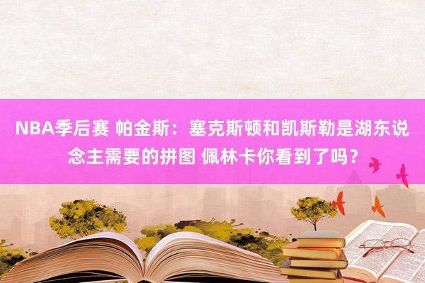 NBA季后赛 帕金斯：塞克斯顿和凯斯勒是湖东说念主需要的拼图 佩林卡你看到了吗？