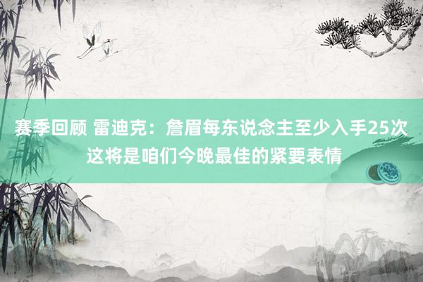 赛季回顾 雷迪克：詹眉每东说念主至少入手25次 这将是咱们今晚最佳的紧要表情