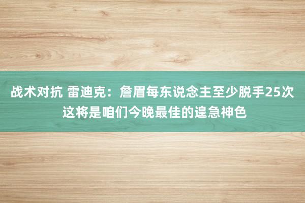 战术对抗 雷迪克：詹眉每东说念主至少脱手25次 这将是咱们今晚最佳的遑急神色