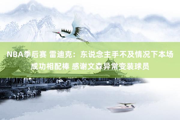 NBA季后赛 雷迪克：东说念主手不及情况下本场成功相配棒 感谢文森异常变装球员