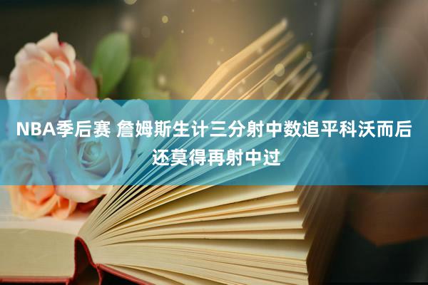 NBA季后赛 詹姆斯生计三分射中数追平科沃而后 还莫得再射中过