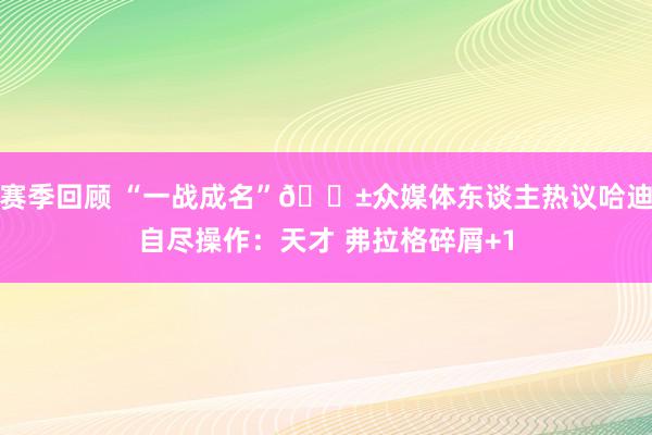 赛季回顾 “一战成名”😱众媒体东谈主热议哈迪自尽操作：天才 弗拉格碎屑+1