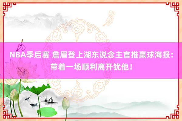 NBA季后赛 詹眉登上湖东说念主官推赢球海报：带着一场顺利离开犹他！