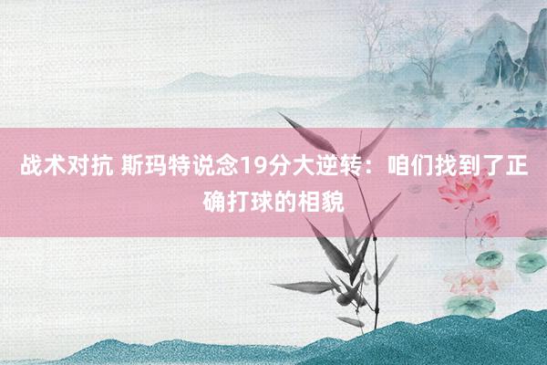 战术对抗 斯玛特说念19分大逆转：咱们找到了正确打球的相貌