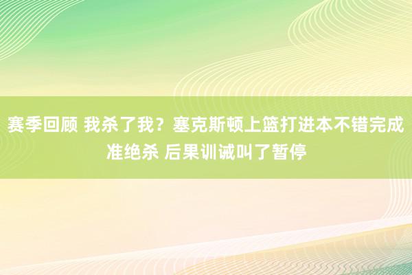 赛季回顾 我杀了我？塞克斯顿上篮打进本不错完成准绝杀 后果训诫叫了暂停