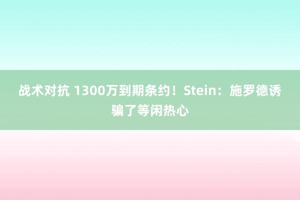 战术对抗 1300万到期条约！Stein：施罗德诱骗了等闲热心