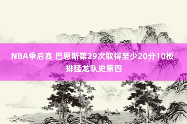 NBA季后赛 巴恩斯第29次取得至少20分10板 排猛龙队史第四