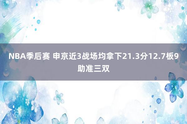 NBA季后赛 申京近3战场均拿下21.3分12.7板9助准三双