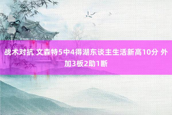 战术对抗 文森特5中4得湖东谈主生活新高10分 外加3板2助1断