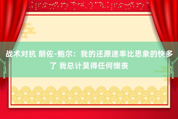 战术对抗 朗佐-鲍尔：我的还原速率比思象的快多了 我总计莫得任何懊丧