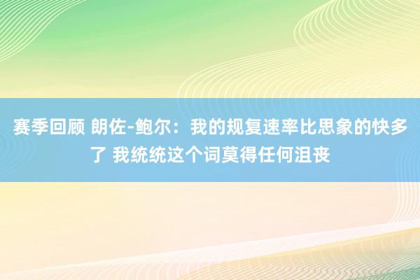 赛季回顾 朗佐-鲍尔：我的规复速率比思象的快多了 我统统这个词莫得任何沮丧