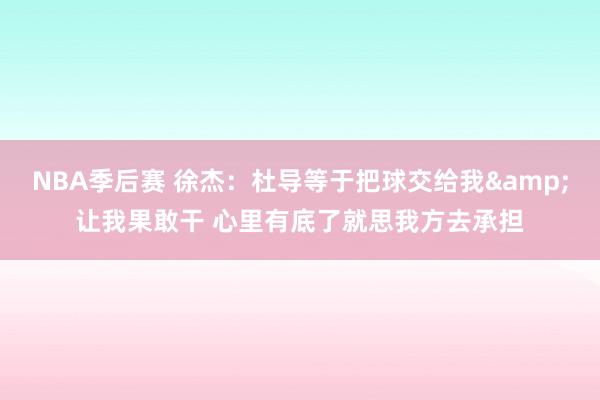 NBA季后赛 徐杰：杜导等于把球交给我&让我果敢干 心里有底了就思我方去承担