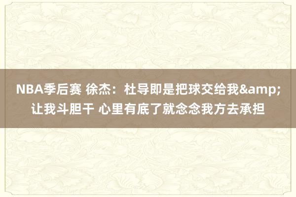 NBA季后赛 徐杰：杜导即是把球交给我&让我斗胆干 心里有底了就念念我方去承担