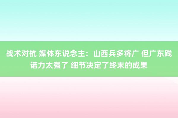 战术对抗 媒体东说念主：山西兵多将广 但广东践诺力太强了 细节决定了终末的成果