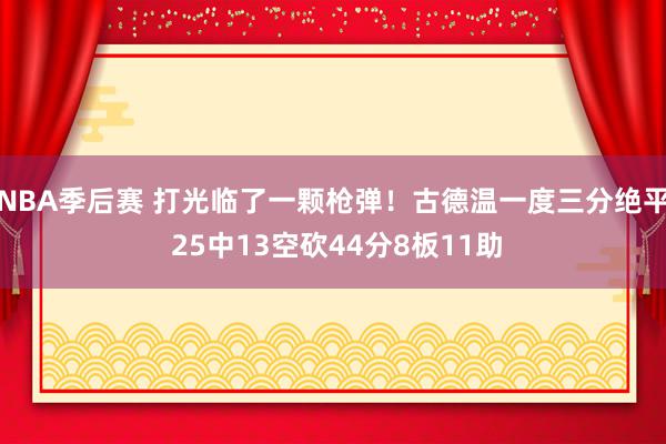 NBA季后赛 打光临了一颗枪弹！古德温一度三分绝平 25中13空砍44分8板11助