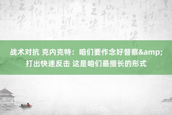 战术对抗 克内克特：咱们要作念好督察&打出快速反击 这是咱们最擅长的形式