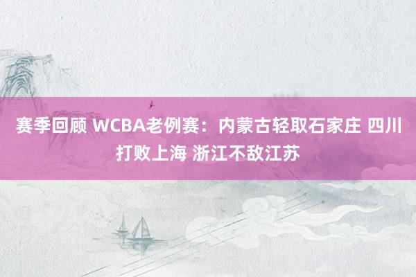 赛季回顾 WCBA老例赛：内蒙古轻取石家庄 四川打败上海 浙江不敌江苏