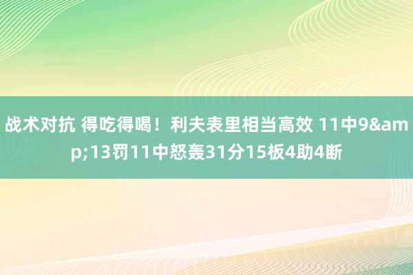 战术对抗 得吃得喝！利夫表里相当高效 11中9&13罚11中怒轰31分15板4助4断