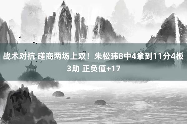 战术对抗 磋商两场上双！朱松玮8中4拿到11分4板3助 正负值+17