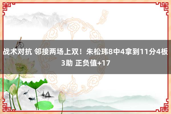 战术对抗 邻接两场上双！朱松玮8中4拿到11分4板3助 正负值+17