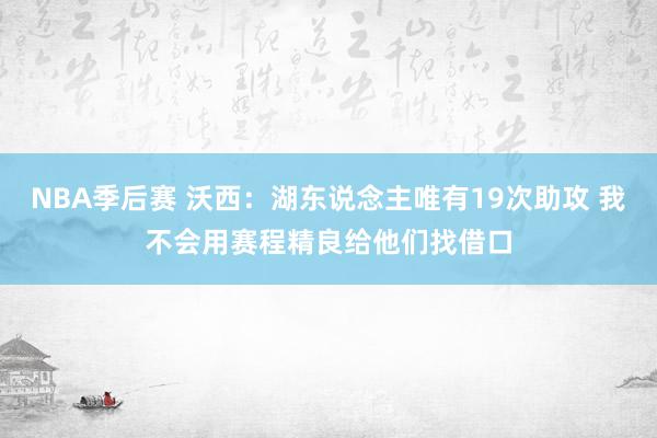 NBA季后赛 沃西：湖东说念主唯有19次助攻 我不会用赛程精良给他们找借口