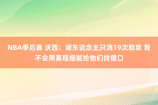 NBA季后赛 沃西：湖东说念主只消19次助攻 我不会用赛程细腻给他们找借口