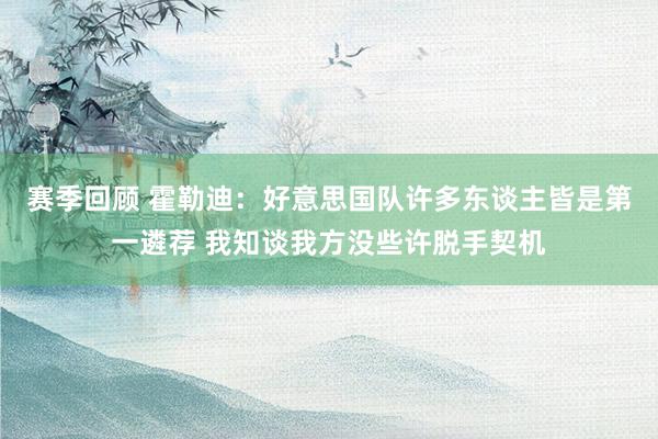 赛季回顾 霍勒迪：好意思国队许多东谈主皆是第一遴荐 我知谈我方没些许脱手契机