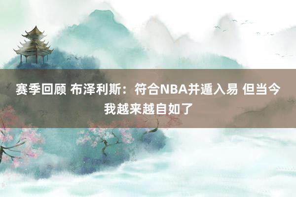 赛季回顾 布泽利斯：符合NBA并遁入易 但当今我越来越自如了