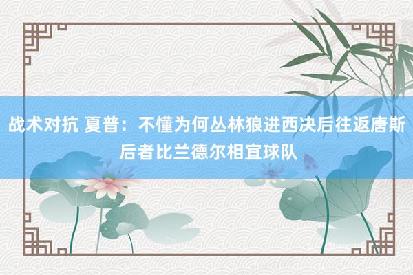 战术对抗 夏普：不懂为何丛林狼进西决后往返唐斯 后者比兰德尔相宜球队