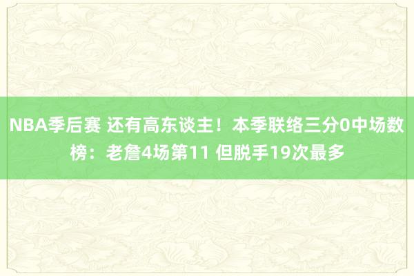 NBA季后赛 还有高东谈主！本季联络三分0中场数榜：老詹4场第11 但脱手19次最多