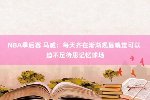 NBA季后赛 马威：每天齐在渐渐规复嗅觉可以 迫不足待思记忆球场