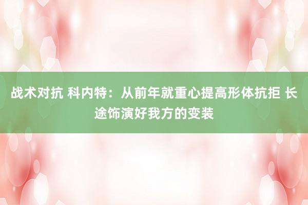 战术对抗 科内特：从前年就重心提高形体抗拒 长途饰演好我方的变装