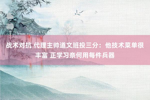 战术对抗 代理主帅道文班投三分：他技术菜单很丰富 正学习奈何用每件兵器