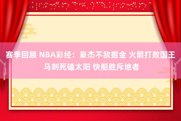 赛季回顾 NBA彩经：豪杰不敌掘金 火箭打败国王 马刺死磕太阳 快船胜斥地者