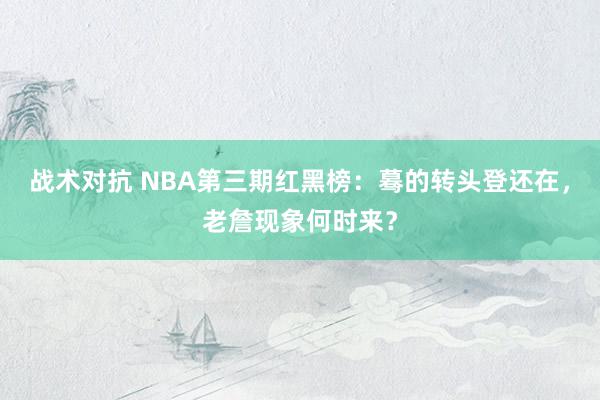 战术对抗 NBA第三期红黑榜：蓦的转头登还在，老詹现象何时来？