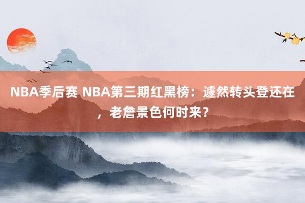 NBA季后赛 NBA第三期红黑榜：遽然转头登还在，老詹景色何时来？