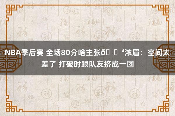 NBA季后赛 全场80分啥主张😳浓眉：空间太差了 打破时跟队友挤成一团