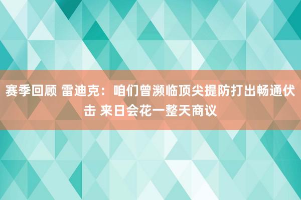 赛季回顾 雷迪克：咱们曾濒临顶尖提防打出畅通伏击 来日会花一整天商议